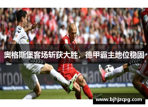 奥格斯堡客场斩获大胜，德甲霸主地位稳固