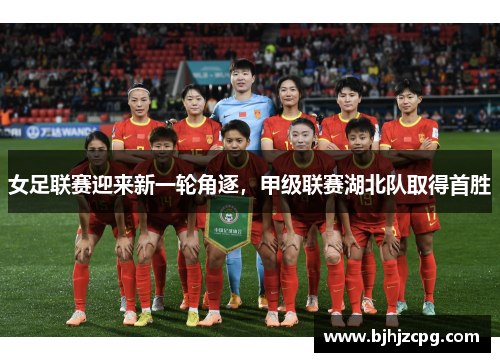 女足联赛迎来新一轮角逐，甲级联赛湖北队取得首胜