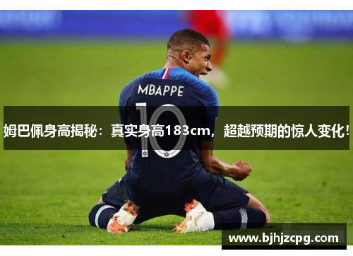 姆巴佩身高揭秘：真实身高183cm，超越预期的惊人变化！