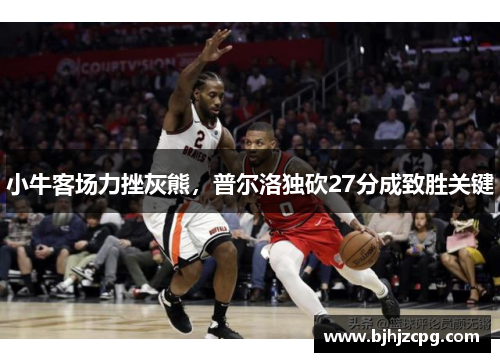 小牛客场力挫灰熊，普尔洛独砍27分成致胜关键