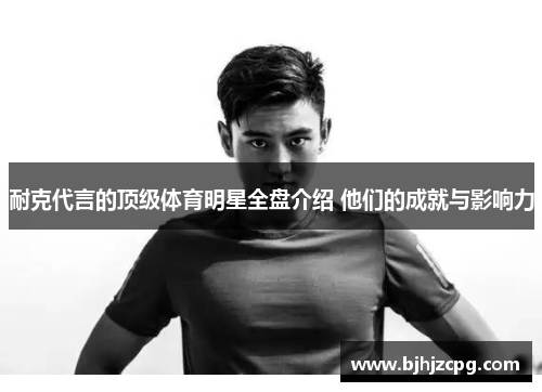 耐克代言的顶级体育明星全盘介绍 他们的成就与影响力