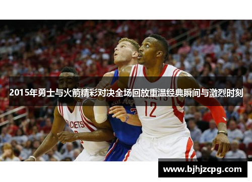 2015年勇士与火箭精彩对决全场回放重温经典瞬间与激烈时刻