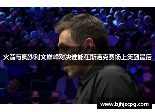 火箭与奥沙利文巅峰对决谁能在斯诺克赛场上笑到最后