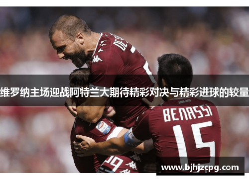 维罗纳主场迎战阿特兰大期待精彩对决与精彩进球的较量